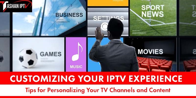 Customizing Your IPTV Experience: Tips for Personalizing Your TV Channels and Content