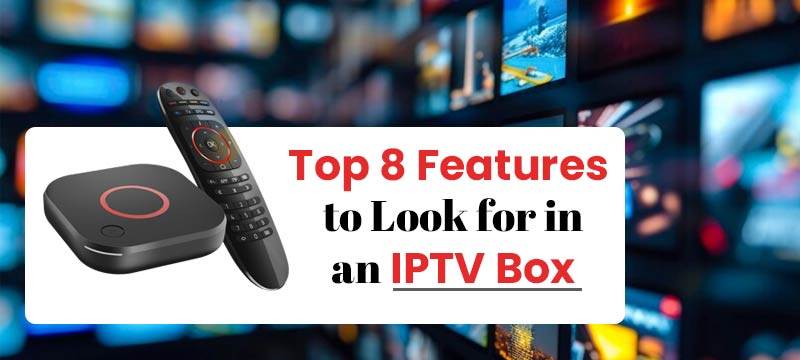 Top 8 Features to Look for in an IPTV Box 